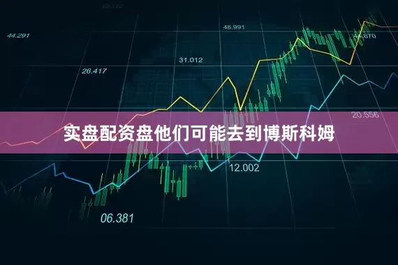 实盘配资盘他们可能去到博斯科姆