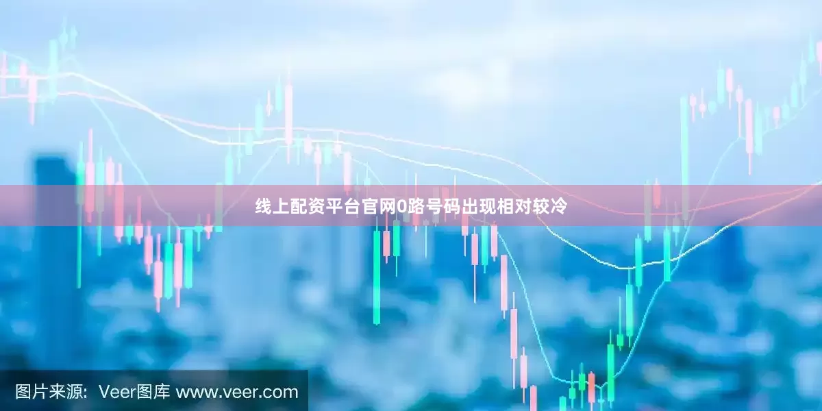 线上配资平台官网0路号码出现相对较冷