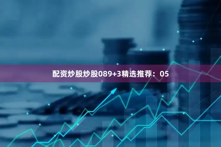 配资炒股炒股08　　9+3精选推荐：05